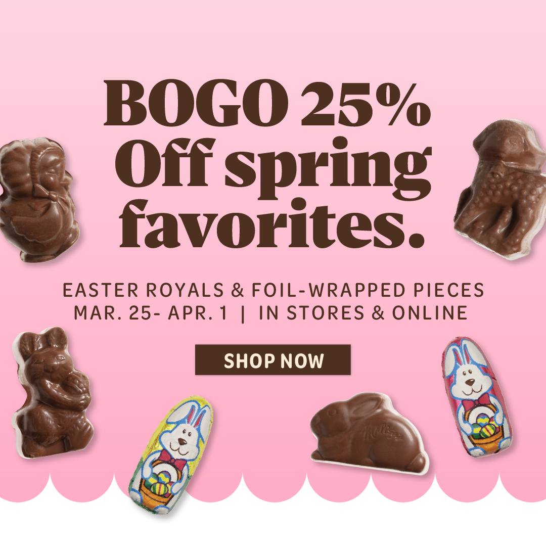 BOGO 25% off Spring favorites. Easter Royals and foil-wrapped pieces March 25 to April first. in stores and online. Shop now.
